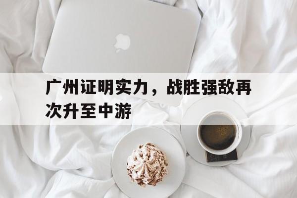 包含广州证明实力，战胜强敌再次升至中游的词条